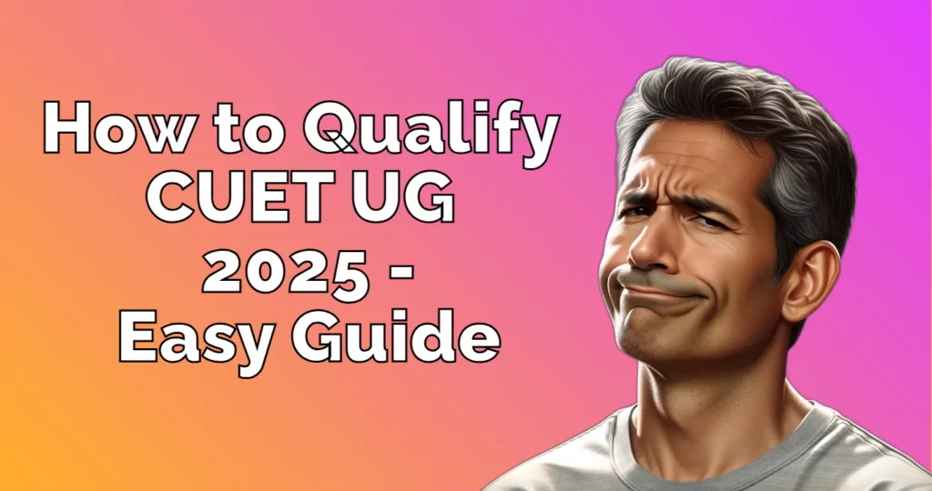 How to Qualify CUET UG 2025 - Easy Guide