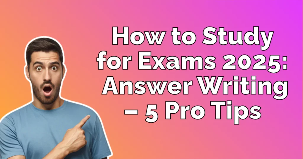 How to Study for Exams 2025 Answer Writing – 5 Pro Tips